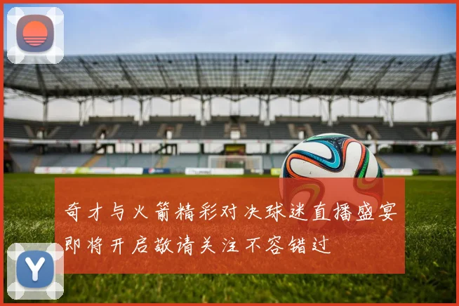 奇才与火箭精彩对决球迷直播盛宴即将开启敬请关注不容错过