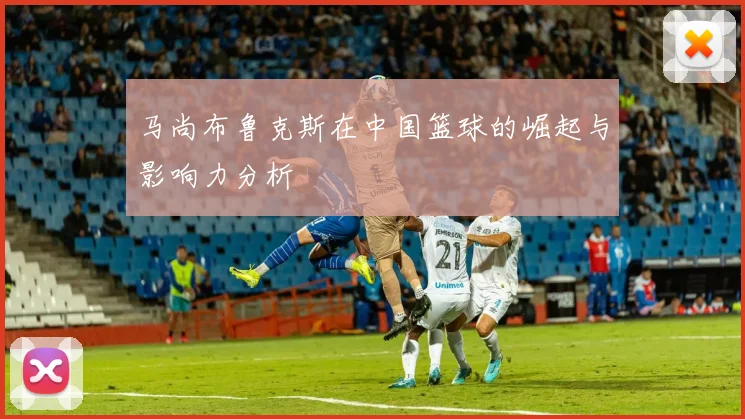 马尚布鲁克斯在中国篮球的崛起与影响力分析