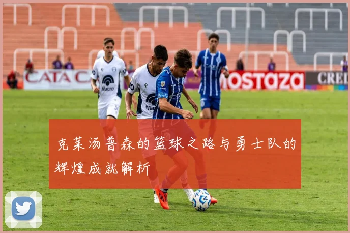 克莱汤普森的篮球之路与勇士队的辉煌成就解析