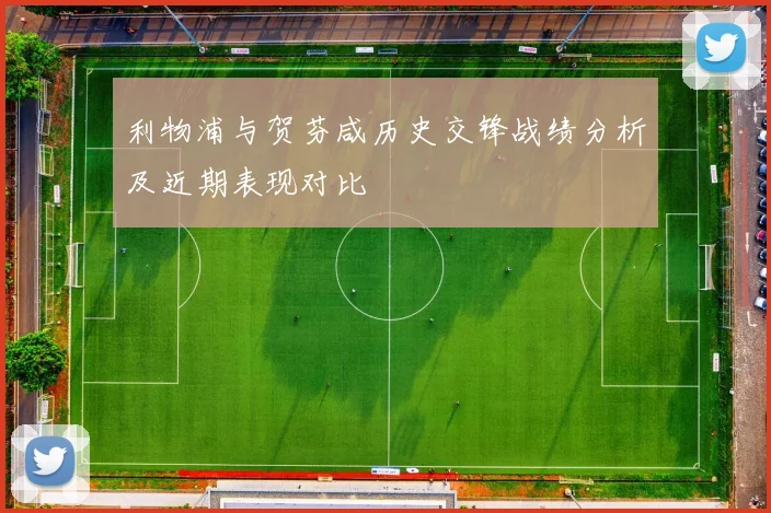 利物浦与贺芬咸历史交锋战绩分析及近期表现对比