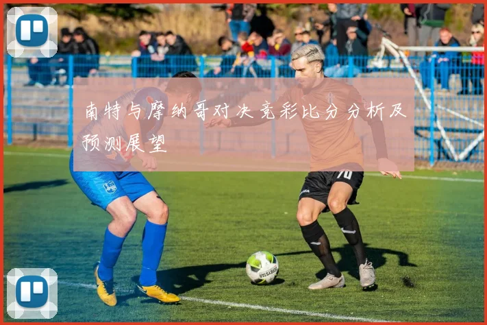 南特与摩纳哥对决竞彩比分分析及预测展望