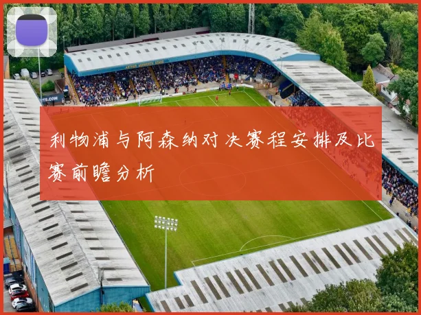 利物浦与阿森纳对决赛程安排及比赛前瞻分析