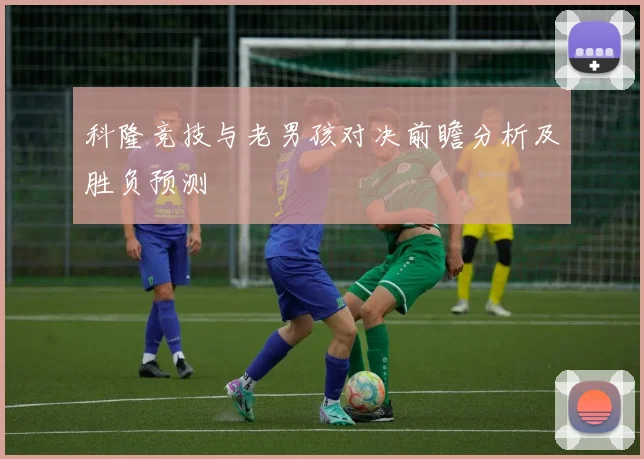 科隆竞技与老男孩对决前瞻分析及胜负预测