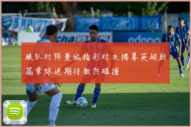 狼队对阵曼城精彩对决揭幕英超新篇章球迷期待激烈碰撞