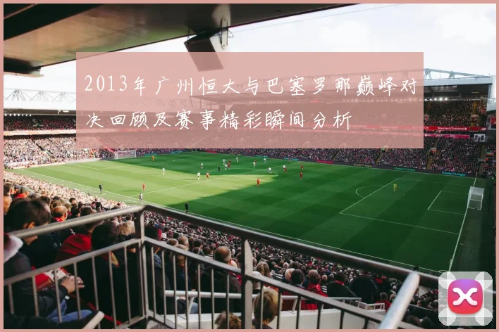 2013年广州恒大与巴塞罗那巅峰对决回顾及赛事精彩瞬间分析