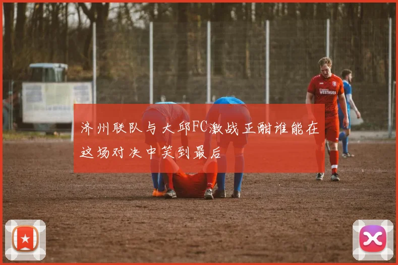 济州联队与大邱FC激战正酣谁能在这场对决中笑到最后