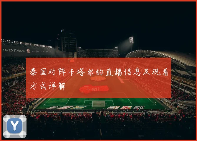 泰国对阵卡塔尔的直播信息及观看方式详解