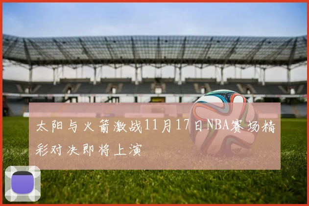 太阳与火箭激战11月17日NBA赛场精彩对决即将上演