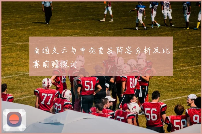 南通支云与申花首发阵容分析及比赛前瞻探讨