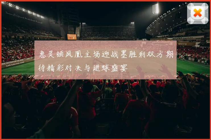 惠灵顿凤凰主场迎战墨胜利双方期待精彩对决与进球盛宴