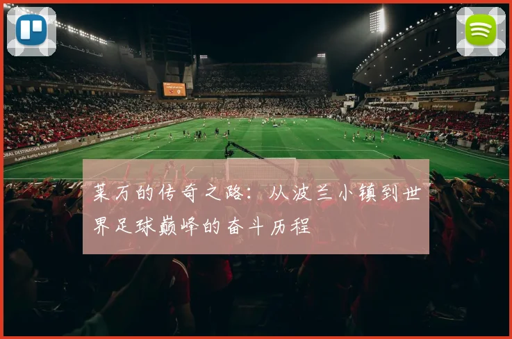 莱万的传奇之路：从波兰小镇到世界足球巅峰的奋斗历程
