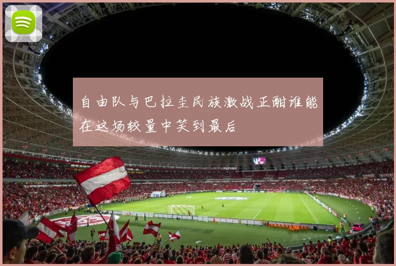 自由队与巴拉圭民族激战正酣谁能在这场较量中笑到最后