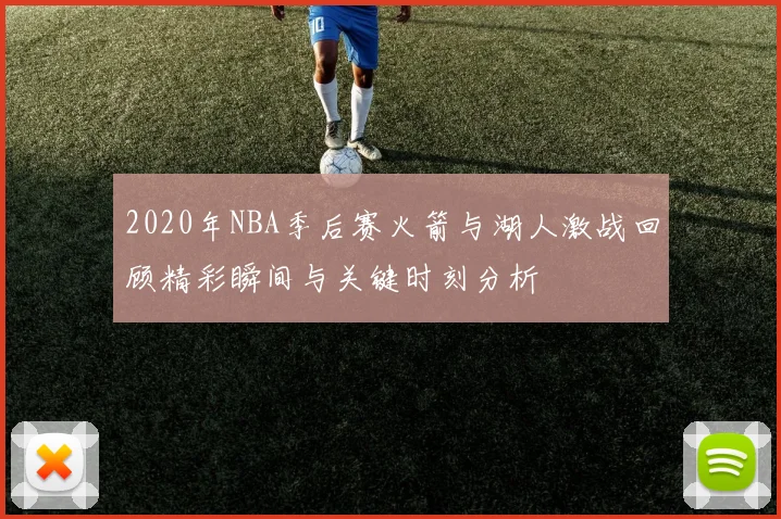2020年NBA季后赛火箭与湖人激战回顾精彩瞬间与关键时刻分析