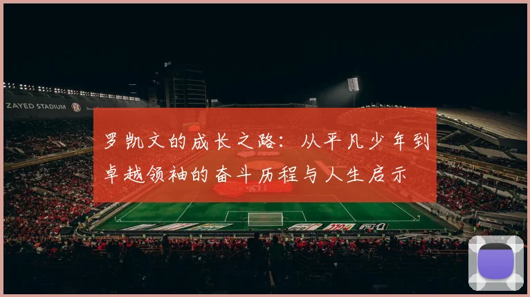 罗凯文的成长之路：从平凡少年到卓越领袖的奋斗历程与人生启示