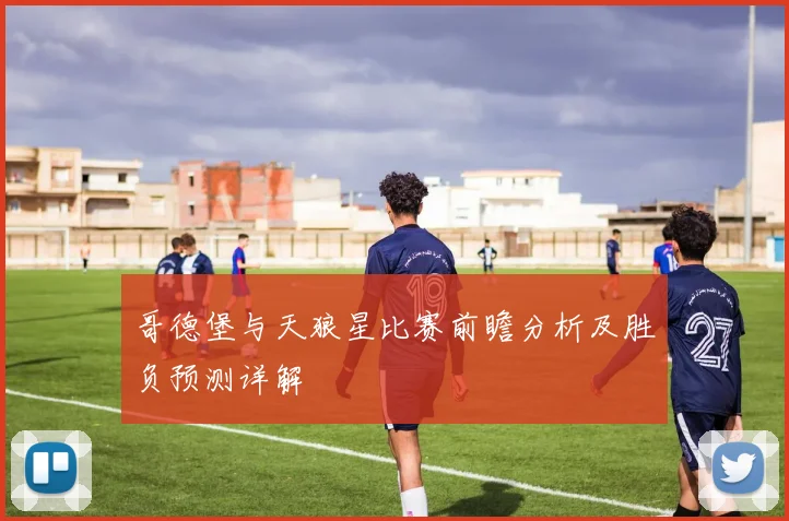 哥德堡与天狼星比赛前瞻分析及胜负预测详解